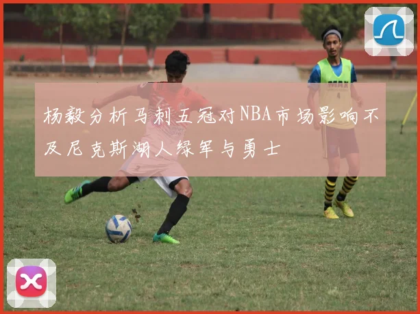 杨毅分析马刺五冠对NBA市场影响不及尼克斯湖人绿军与勇士