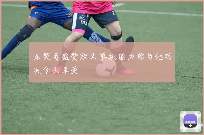 东契奇盛赞欧文单挑能力称与他对决令人享受