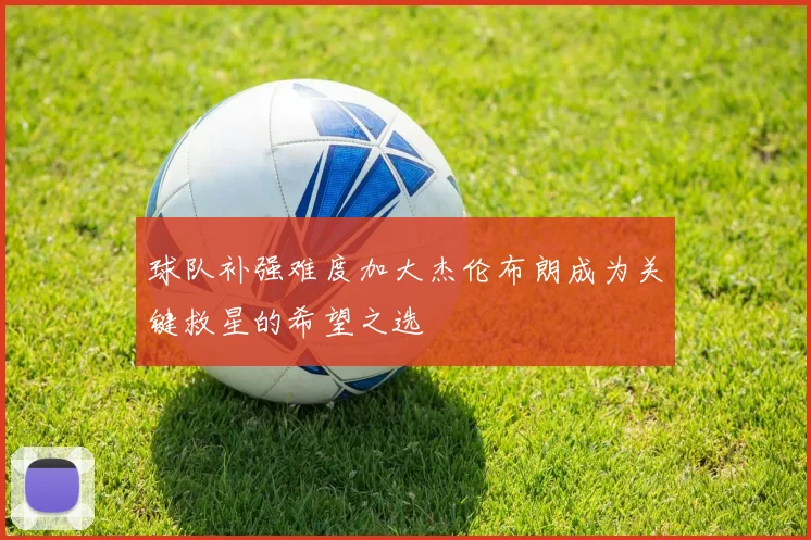 球队补强难度加大杰伦布朗成为关键救星的希望之选