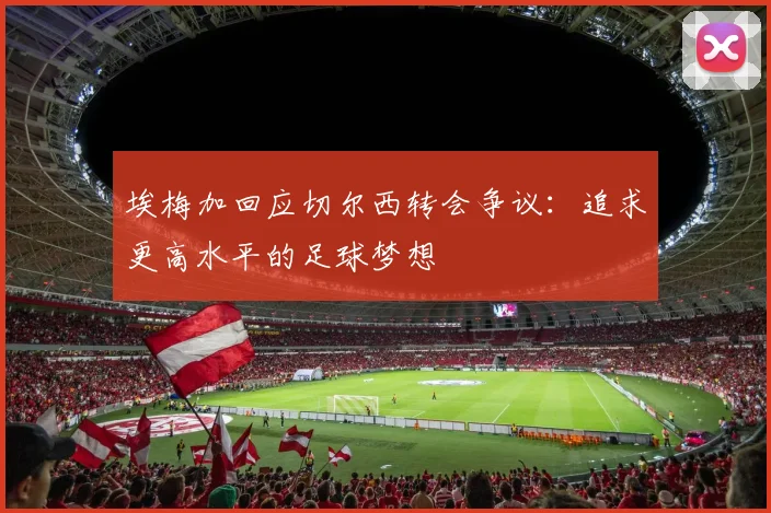 埃梅加回应切尔西转会争议：追求更高水平的足球梦想